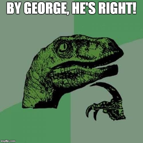 Philosoraptor Meme | BY GEORGE, HE'S RIGHT! | image tagged in memes,philosoraptor | made w/ Imgflip meme maker