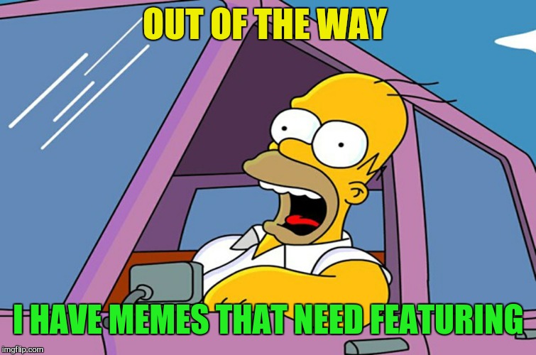 OUT OF THE WAY I HAVE MEMES THAT NEED FEATURING | made w/ Imgflip meme maker