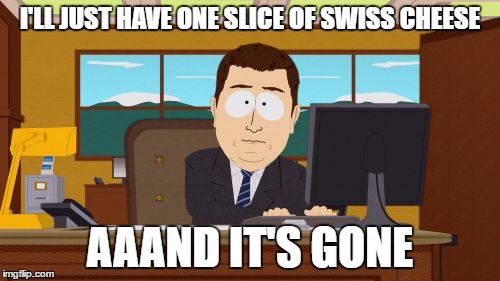 Aaaaand Its Gone Meme | I'LL JUST HAVE ONE SLICE OF SWISS CHEESE; AAAND IT'S GONE | image tagged in memes,aaaaand its gone,AdviceAnimals | made w/ Imgflip meme maker