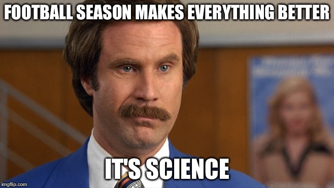 BREAKING: Football season is kind of a big deal!!! | FOOTBALL SEASON MAKES EVERYTHING BETTER; IT'S SCIENCE | image tagged in ron burgundy,football,football meme | made w/ Imgflip meme maker