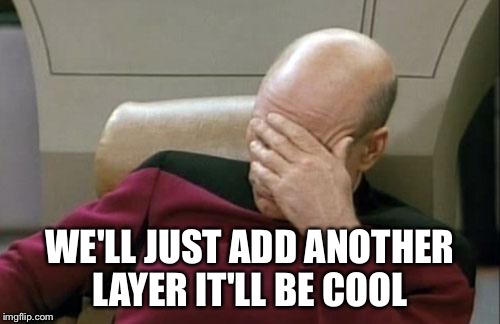 Captain Picard Facepalm | WE'LL JUST ADD ANOTHER LAYER IT'LL BE COOL | image tagged in memes,captain picard facepalm | made w/ Imgflip meme maker