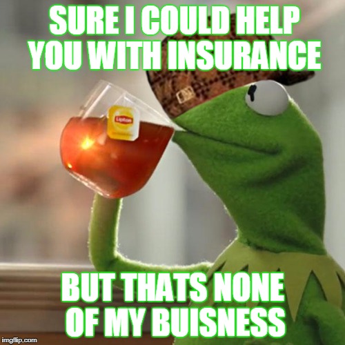 But That's None Of My Business Meme | SURE I COULD HELP YOU WITH INSURANCE; BUT THATS NONE OF MY BUISNESS | image tagged in memes,but thats none of my business,kermit the frog,scumbag | made w/ Imgflip meme maker