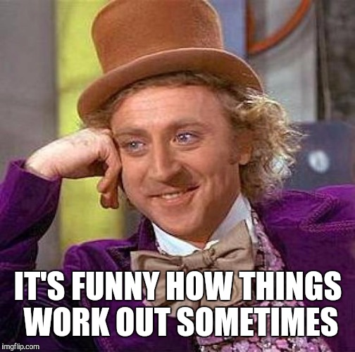 Creepy Condescending Wonka Meme | IT'S FUNNY HOW THINGS WORK OUT SOMETIMES | image tagged in memes,creepy condescending wonka | made w/ Imgflip meme maker