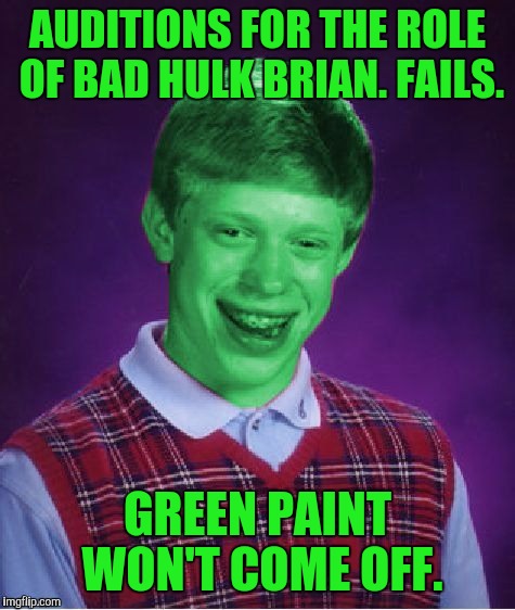 HOW ELSE WOULD IT GO? IT'S BAD LUCK BRIAN. | AUDITIONS FOR THE ROLE OF BAD HULK BRIAN. FAILS. GREEN PAINT WON'T COME OFF. | image tagged in funny,bad luck brian,hulk,television,memes,movies | made w/ Imgflip meme maker