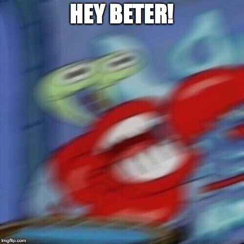 Mr krabs blur | HEY BETER! | image tagged in mr krabs blur | made w/ Imgflip meme maker