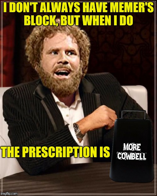 I DON'T ALWAYS HAVE MEMER'S BLOCK, BUT WHEN I DO THE PRESCRIPTION IS | made w/ Imgflip meme maker