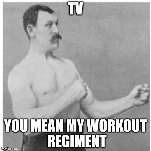 Overly Manly Man Meme | TV; YOU MEAN MY WORKOUT REGIMENT | image tagged in memes,overly manly man | made w/ Imgflip meme maker