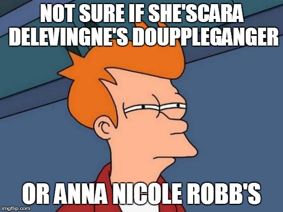 Futurama Fry Meme | NOT SURE IF SHE'SCARA DELEVINGNE'S DOUPPLEGANGER OR ANNA NICOLE ROBB'S | image tagged in memes,futurama fry | made w/ Imgflip meme maker