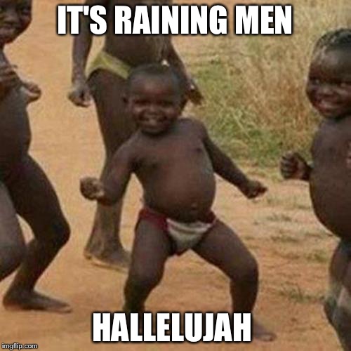 Third World Success Kid Meme | IT'S RAINING MEN; HALLELUJAH | image tagged in memes,third world success kid | made w/ Imgflip meme maker