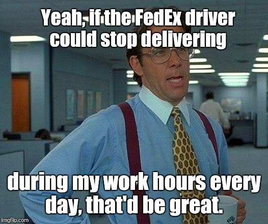 That Would Be Great Meme | Yeah, if the FedEx driver could stop delivering during my work hours every day, that'd be great. | image tagged in memes,that would be great | made w/ Imgflip meme maker