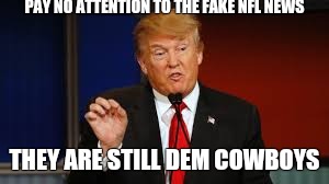 PAY NO ATTENTION TO THE FAKE NFL NEWS; THEY ARE STILL DEM COWBOYS | image tagged in donald trump approves | made w/ Imgflip meme maker