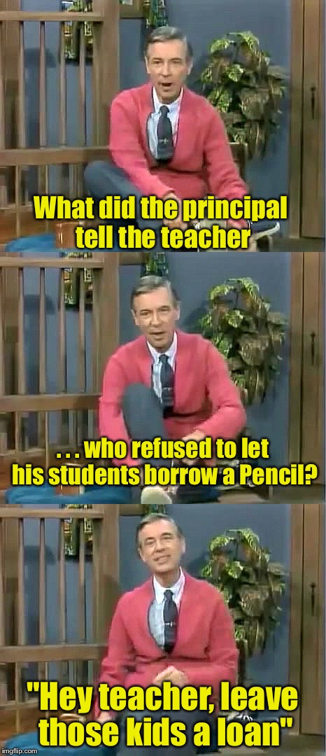 Mr Floyd's Neighborhood | What did the principal tell the teacher; . . . who refused to let his students borrow a Pencil? "Hey teacher, leave those kids a loan" | image tagged in bad pun mr rogers,another brick in the wall,memes | made w/ Imgflip meme maker