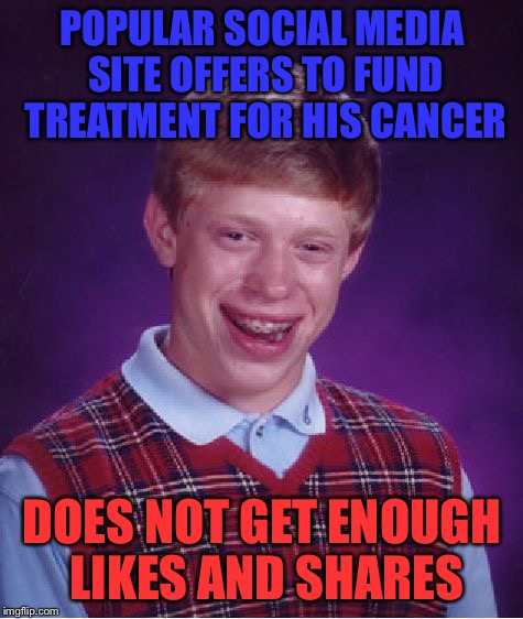 Like and type amen in the comments | POPULAR SOCIAL MEDIA SITE OFFERS TO FUND TREATMENT FOR HIS CANCER; DOES NOT GET ENOUGH LIKES AND SHARES | image tagged in memes,bad luck brian | made w/ Imgflip meme maker
