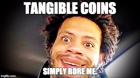 TANGIBLE COINS; SIMPLY BORE ME. | image tagged in crazed trevon james | made w/ Imgflip meme maker