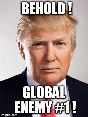 Donald Trump | BEHOLD ! GLOBAL ENEMY #1 ! | image tagged in donald trump | made w/ Imgflip meme maker