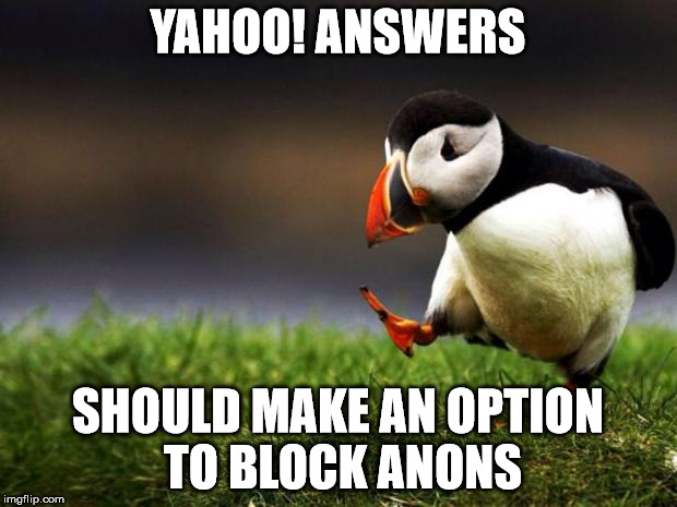 Unpopular Opinion Puffin Meme | YAHOO! ANSWERS; SHOULD MAKE AN OPTION TO BLOCK ANONS | image tagged in memes,unpopular opinion puffin | made w/ Imgflip meme maker