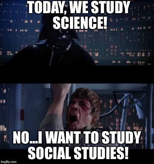 star wars | TODAY, WE STUDY SCIENCE! NO...I WANT TO STUDY SOCIAL STUDIES! | image tagged in star wars | made w/ Imgflip meme maker