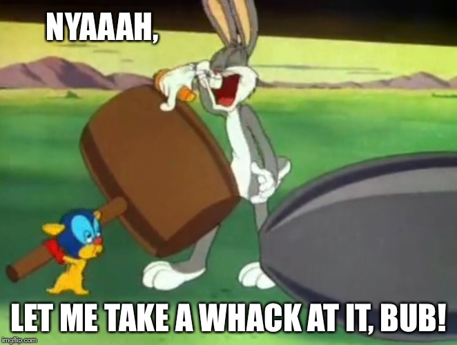 Nyaaah, Let me take a whack at it, bub! | NYAAAH, LET ME TAKE A WHACK AT IT, BUB! | image tagged in bugs bunny,gremlin,gremlins,take a whack,know-it-all,nosey know it all | made w/ Imgflip meme maker