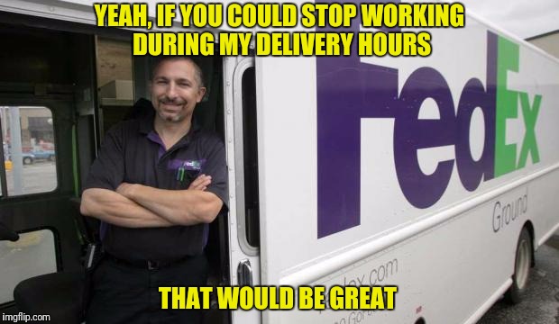 YEAH, IF YOU COULD STOP WORKING DURING MY DELIVERY HOURS THAT WOULD BE GREAT | made w/ Imgflip meme maker