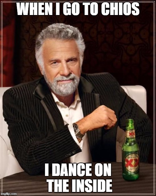 The Most Interesting Man In The World | WHEN I GO TO CHIOS; I DANCE ON THE INSIDE | image tagged in memes,the most interesting man in the world | made w/ Imgflip meme maker