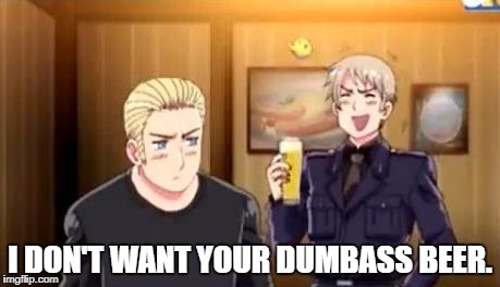 Doitsu has spoken!!!! OoO | I DON'T WANT YOUR DUMBASS BEER. | image tagged in prussia,germany,hetalia,beer,memes | made w/ Imgflip meme maker