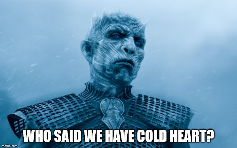 Night King | WHO SAID WE HAVE COLD HEART? | image tagged in night king | made w/ Imgflip meme maker