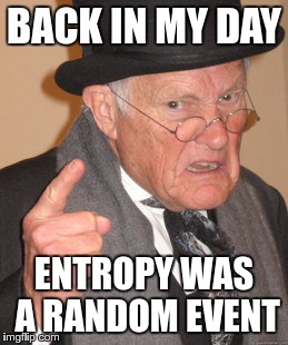 Back In My Day Meme | BACK IN MY DAY ENTROPY WAS A RANDOM EVENT | image tagged in memes,back in my day | made w/ Imgflip meme maker