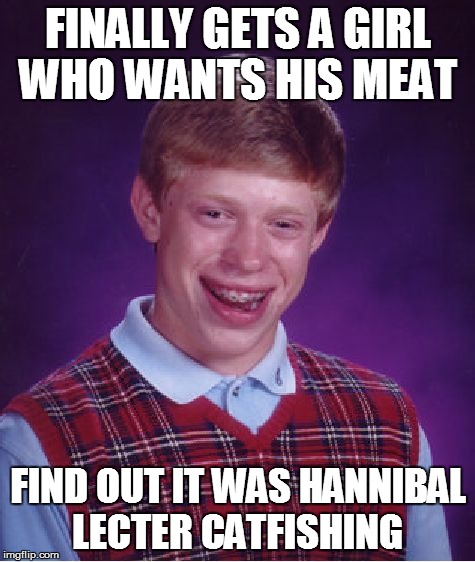 Bad Luck Brian Meme | FINALLY GETS A GIRL WHO WANTS HIS MEAT FIND OUT IT WAS HANNIBAL LECTER CATFISHING | image tagged in memes,bad luck brian | made w/ Imgflip meme maker