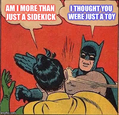 Batman Slapping Robin Meme | AM I MORE THAN JUST A SIDEKICK; I THOUGHT YOU WERE JUST A TOY | image tagged in memes,batman slapping robin | made w/ Imgflip meme maker