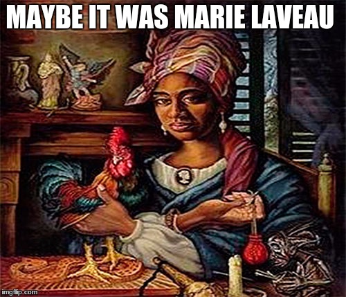 MAYBE IT WAS MARIE LAVEAU | made w/ Imgflip meme maker