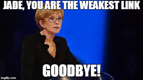 weakest link | JADE, YOU ARE THE WEAKEST LINK; GOODBYE! | image tagged in weakest link | made w/ Imgflip meme maker