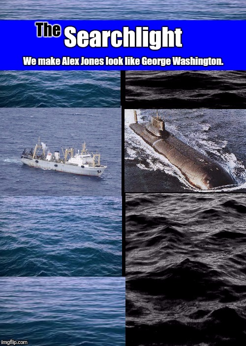 Searchlight cover  | The; Searchlight; We make Alex Jones look like George Washington. | image tagged in searchlight russia,submarine,trawler | made w/ Imgflip meme maker