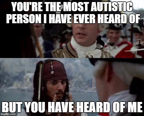 Jack Sparrow you have heard of me | YOU'RE THE MOST AUTISTIC PERSON I HAVE EVER HEARD OF; BUT YOU HAVE HEARD OF ME | image tagged in jack sparrow you have heard of me | made w/ Imgflip meme maker