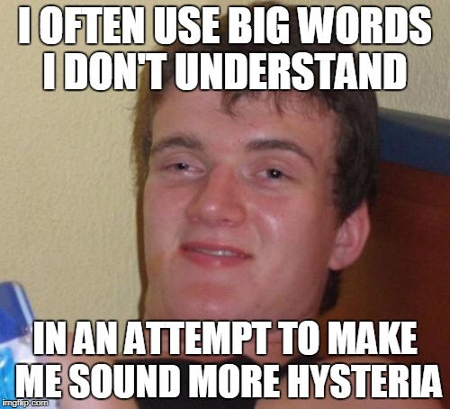 Stolen Memes Week Maybe Over...But I Don't Care! | I OFTEN USE BIG WORDS I DON'T UNDERSTAND; IN AN ATTEMPT TO MAKE ME SOUND MORE HYSTERIA | image tagged in memes,10 guy,words,stolen memes | made w/ Imgflip meme maker