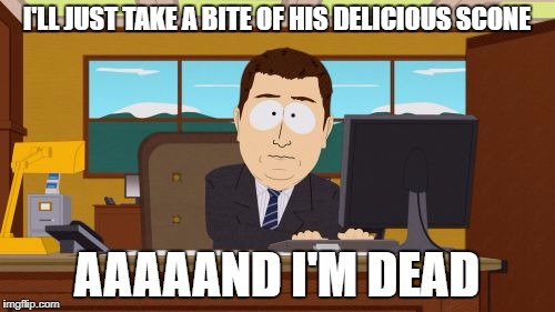 I'LL JUST TAKE A BITE OF HIS DELICIOUS SCONE AAAAAND I'M DEAD | image tagged in memes,aaaaand its gone | made w/ Imgflip meme maker