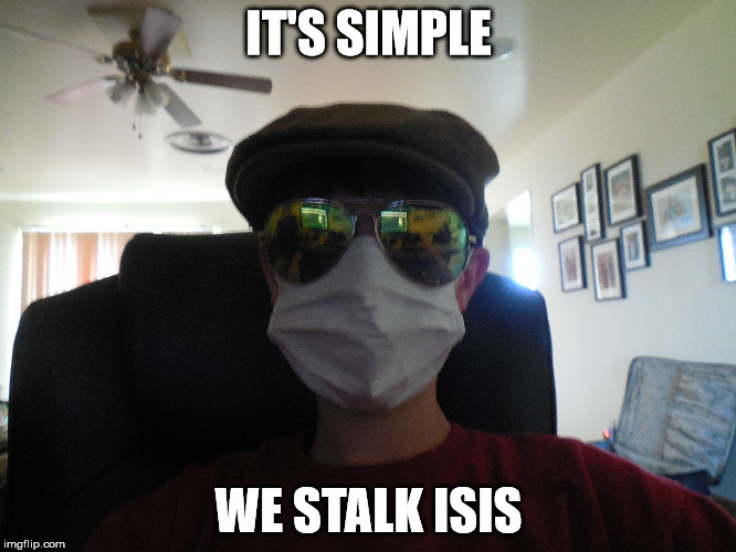 IT'S SIMPLE; WE STALK ISIS | image tagged in isis,memes | made w/ Imgflip meme maker