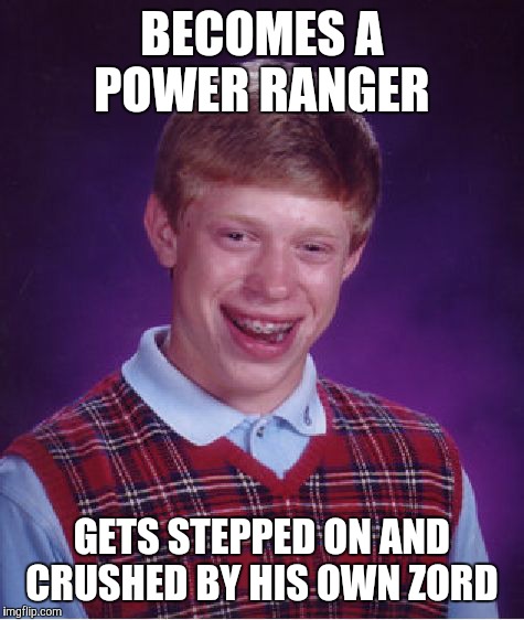 Bad Luck Brian Meme | BECOMES A POWER RANGER; GETS STEPPED ON AND CRUSHED BY HIS OWN ZORD | image tagged in memes,bad luck brian | made w/ Imgflip meme maker