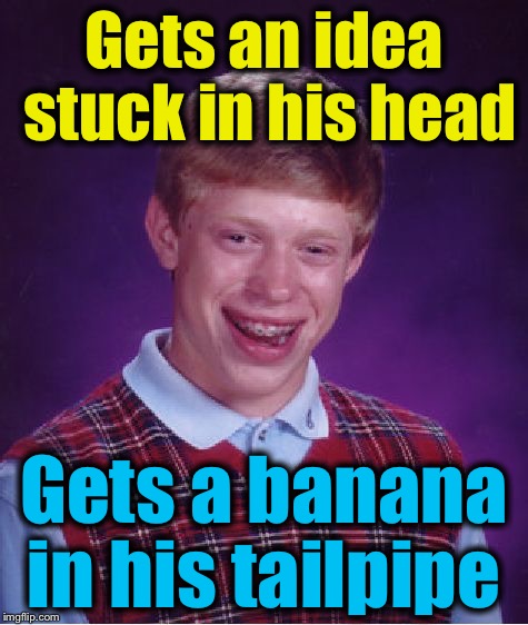 Bad Luck Brian Meme | Gets an idea stuck in his head Gets a banana in his tailpipe | image tagged in memes,bad luck brian | made w/ Imgflip meme maker