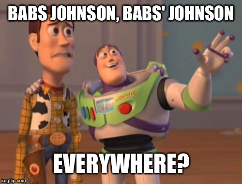 X, X Everywhere Meme | BABS JOHNSON, BABS' JOHNSON EVERYWHERE? | image tagged in memes,x x everywhere | made w/ Imgflip meme maker