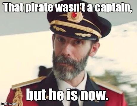 That pirate wasn't a captain, but he is now. | made w/ Imgflip meme maker