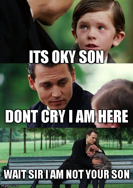 Finding Neverland Meme | ITS OKY SON; DONT CRY I AM HERE; WAIT SIR I AM NOT YOUR SON | image tagged in memes,finding neverland | made w/ Imgflip meme maker