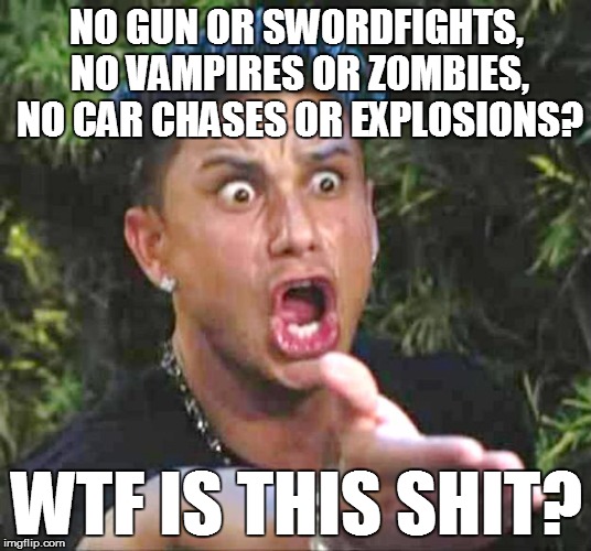 NO GUN OR SWORDFIGHTS, NO VAMPIRES OR ZOMBIES, NO CAR CHASES OR EXPLOSIONS? WTF IS THIS SHIT? | made w/ Imgflip meme maker