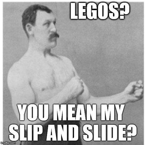 Overly Manly Man Fun For The Whole Family | LEGOS? YOU MEAN MY  SLIP AND SLIDE? | image tagged in memes,overly manly man,lego,lego week,legos,stepping on a lego | made w/ Imgflip meme maker