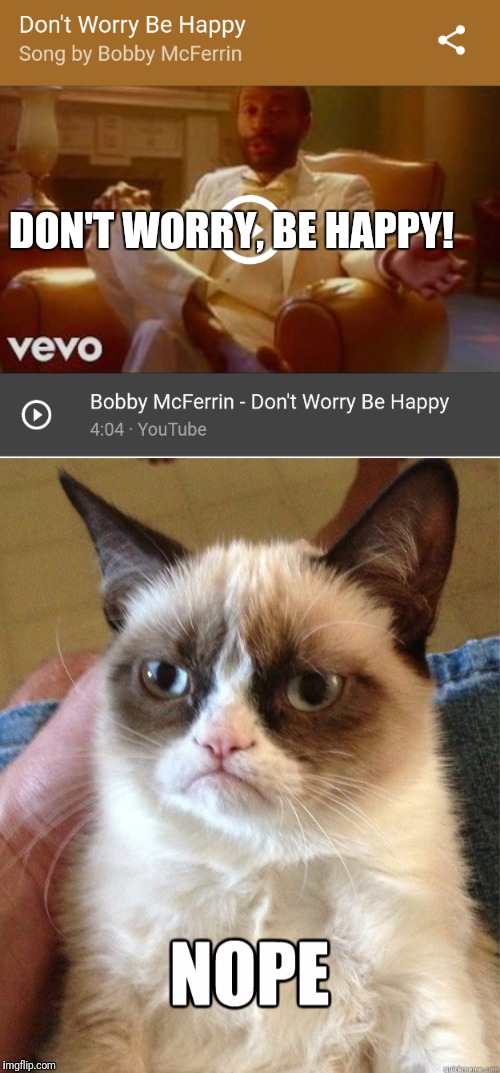 Don't worry be happy  | DON'T WORRY, BE HAPPY! | image tagged in grumpy cat,song lyrics | made w/ Imgflip meme maker