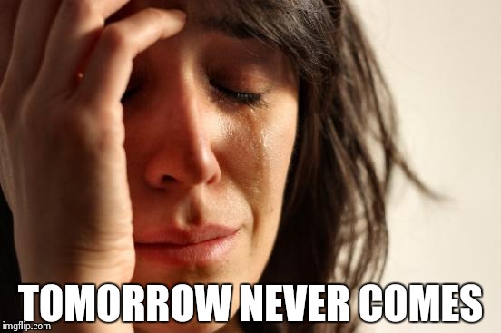 First World Problems Meme | TOMORROW NEVER COMES | image tagged in memes,first world problems | made w/ Imgflip meme maker