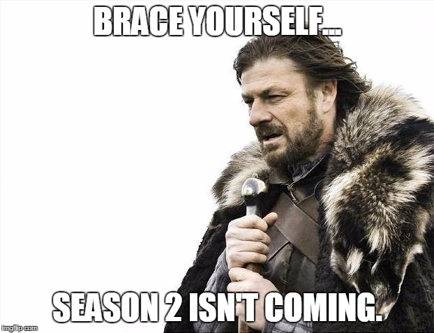 Brace Yourselves X is Coming Meme | BRACE YOURSELF... SEASON 2 ISN'T COMING. | image tagged in memes,brace yourselves x is coming | made w/ Imgflip meme maker