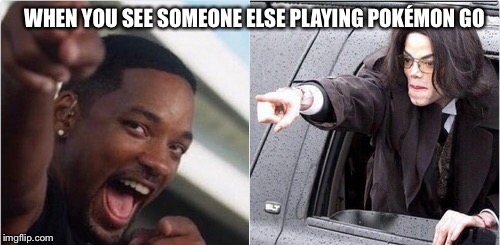 Pokémon Go  | WHEN YOU SEE SOMEONE ELSE PLAYING POKÉMON GO | image tagged in pokemon go,pokemon | made w/ Imgflip meme maker