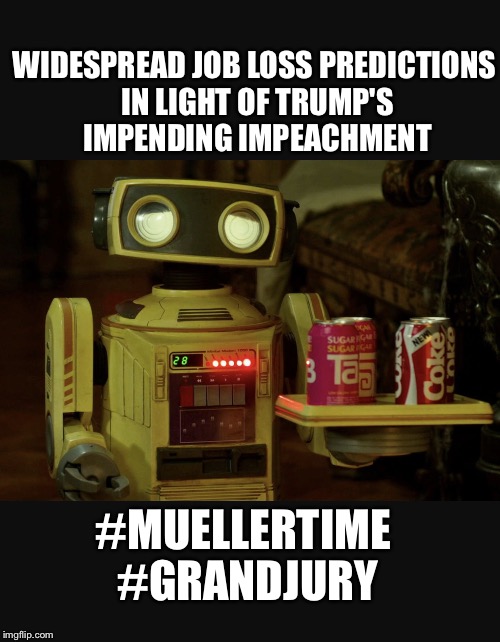 WIDESPREAD JOB LOSS PREDICTIONS IN LIGHT OF TRUMP'S IMPENDING IMPEACHMENT; #MUELLERTIME #GRANDJURY | image tagged in putin trump bot | made w/ Imgflip meme maker