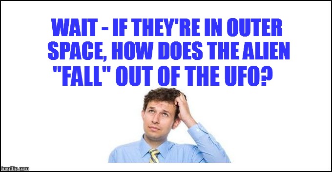 WAIT - IF THEY'RE IN OUTER SPACE, HOW DOES THE ALIEN "FALL" OUT OF THE UFO? | made w/ Imgflip meme maker