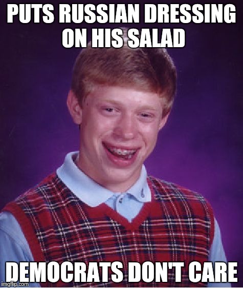 Bad Luck Brian Meme | PUTS RUSSIAN DRESSING ON HIS SALAD DEMOCRATS DON'T CARE | image tagged in memes,bad luck brian | made w/ Imgflip meme maker